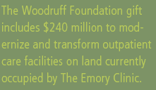 The Woodruff Foundation gift includes $240 million to modernize and transform outpatient care facilities on land c urrently occupide by The Emory Clinic.