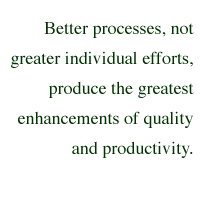 Better processes, not greater individual efforts, produce the greatest enhancements of quality and productivity.