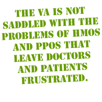 The VA is not saddled with the problems of HMOs and PPOs that leave doctors and patients frustrated.