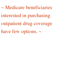 ~ Medicare beneficiaries interested in purchasing outpatient drug coverage have few options. ~ 
