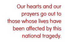 Our hearts and our prayers go out to those whose lives have been affected by this national tragedy.