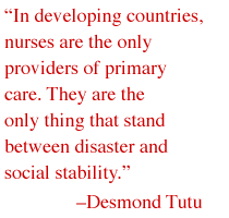  'In developing countries, nurses are the only providers of primary care. They are the only thing that stand between disaster and social stability.' --Desmond Tutu