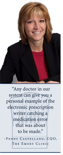 "Any doctor in our system can give you a personal example of the electronic prescription writer catching a medication error that was about to be made." says Penny Castellano, CQO of The Emory Clinic