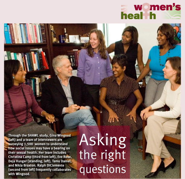Asking the Right Questions - Through the SHAWL study, Gina Wingood and a team of interviewers are surveying 1,500 women to understand how social issues may have a bearing on their sexual health. Her team includes Christina Camp, Eve Rose, Deja Hunger, Tamu Daniel, and Nikia Braxton. Ralph DiClemente frequently collaborates with Wingood.
